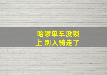 哈啰单车没锁上 别人骑走了